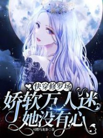 快穿修罗场：娇软万人迷她没有心快穿修罗场：娇软万人迷她没有心