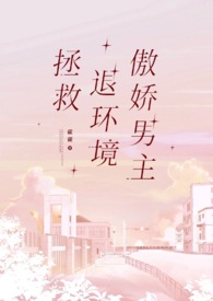 拯救退环境傲娇男主(1v1)拯救退环境傲娇男主(1v1)