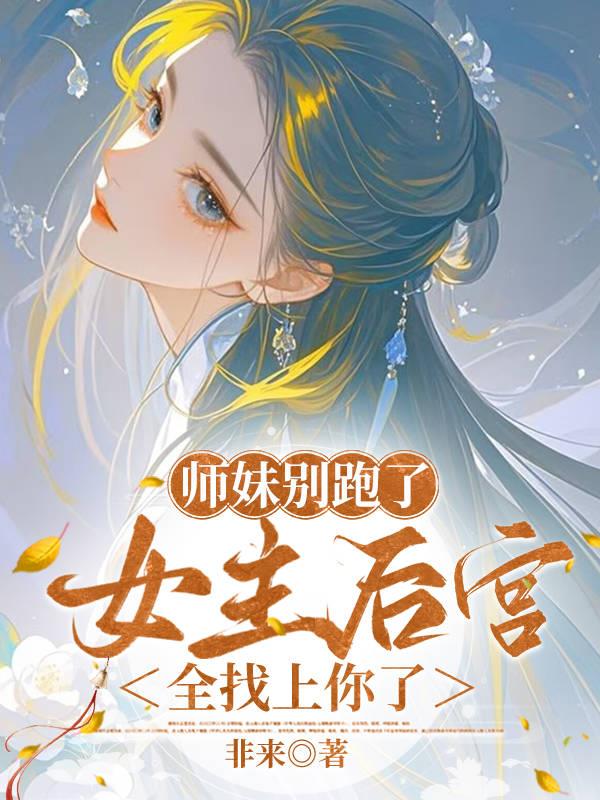 师妹别跑了，女主后宫全找上你了师妹别跑了，女主后宫全找上你了